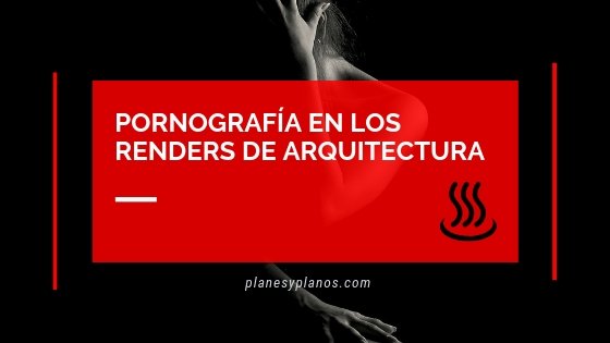 PORNOGRAFÍA en los render de ARQUITECTURA